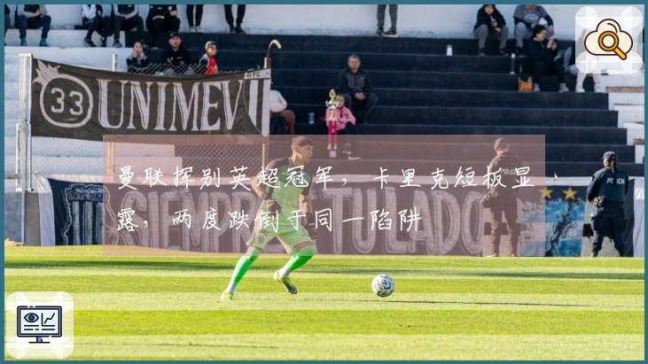 曼联挥别英超冠军，卡里克短板显露，两度跌倒于同一陷阱