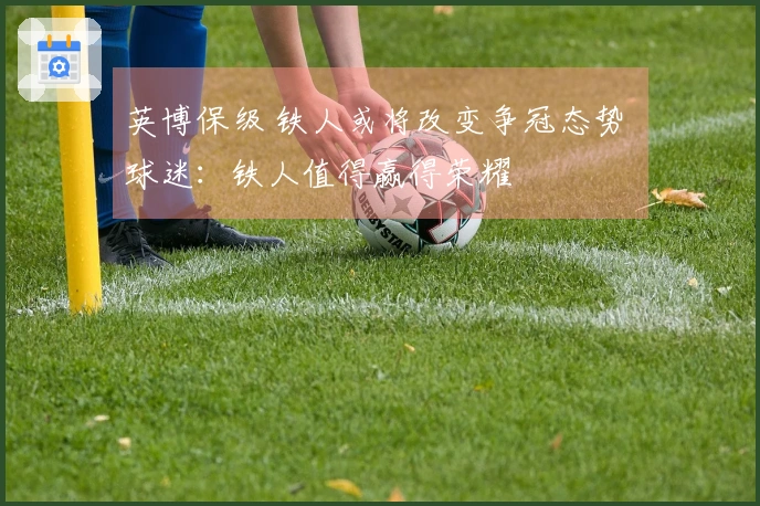 英博保级 铁人或将改变争冠态势 球迷：铁人值得赢得荣耀