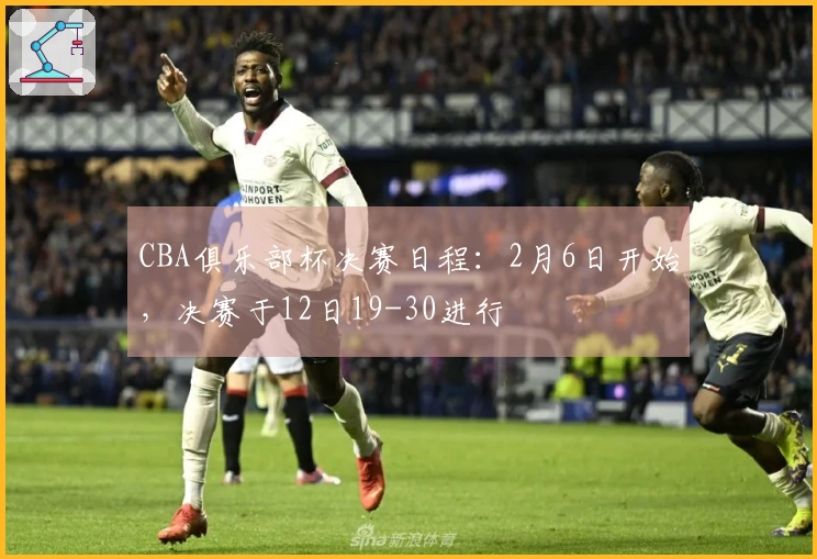 CBA俱乐部杯决赛日程：2月6日开始，决赛于12日19-30进行