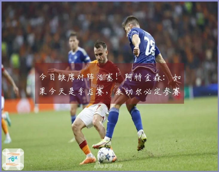 今日缺席对阵活塞！阿特金森：如果今天是季后赛，米切尔必定参赛！