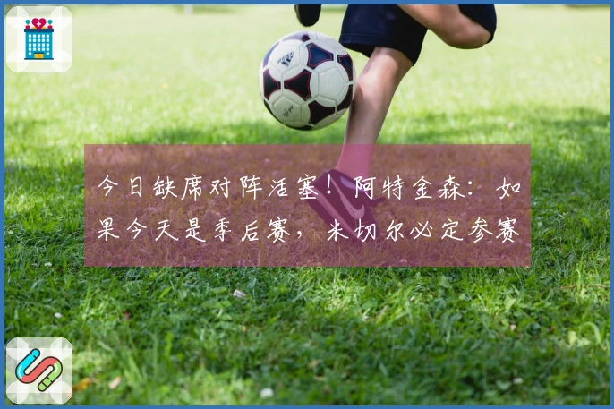 今日缺席对阵活塞！阿特金森：如果今天是季后赛，米切尔必定参赛！