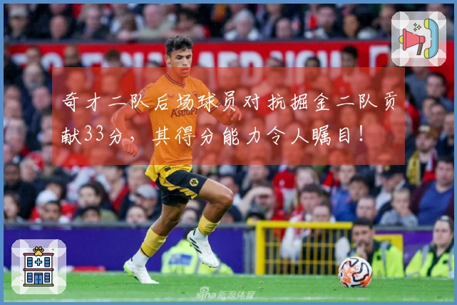 奇才二队后场球员对抗掘金二队贡献33分，其得分能力令人瞩目！