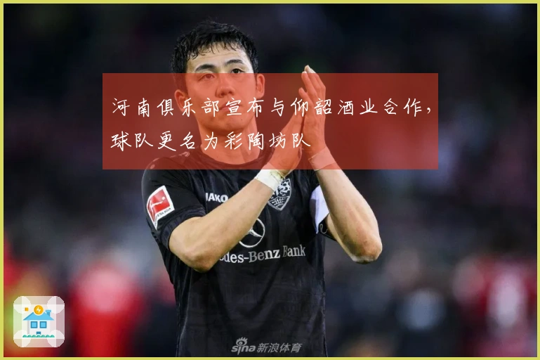 河南俱乐部宣布与仰韶酒业合作，球队更名为彩陶坊队