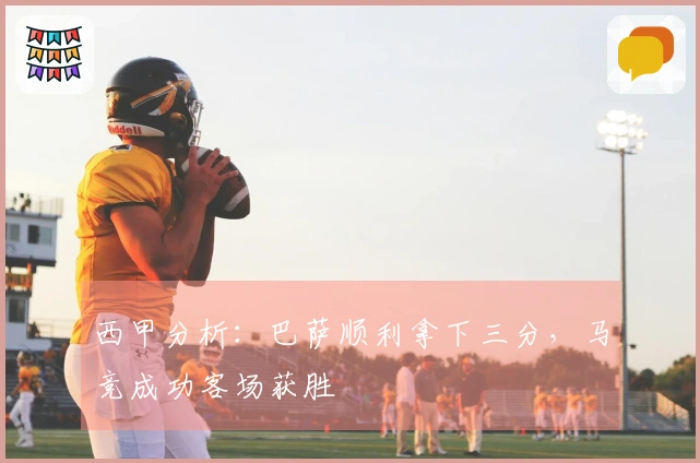 西甲分析：巴萨顺利拿下三分，马竞成功客场获胜