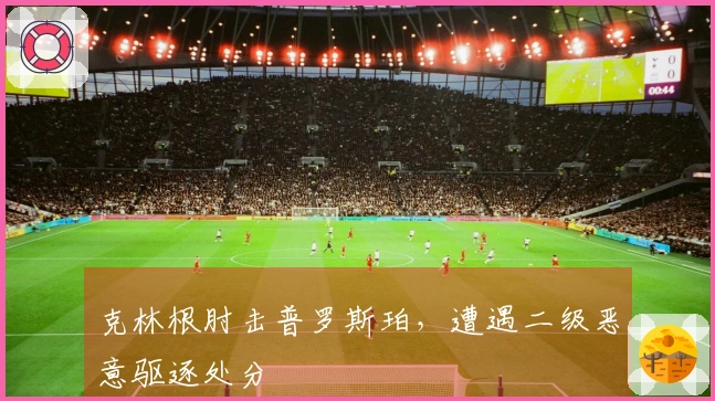 克林根肘击普罗斯珀，遭遇二级恶意驱逐处分