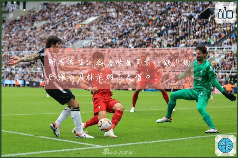 阿韦洛亚：我为败局负责，缺少姆巴佩和贝林厄姆不是借口