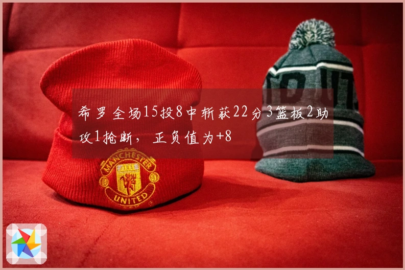 希罗全场15投8中斩获22分3篮板2助攻1抢断，正负值为+8