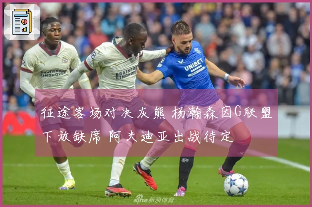 征途客场对决灰熊 杨瀚森因G联盟下放缺席 阿夫迪亚出战待定