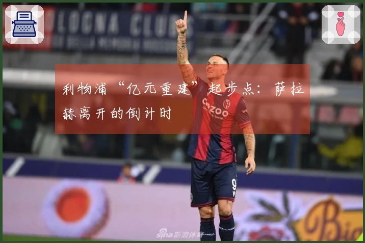 利物浦“亿元重建”起步点：萨拉赫离开的倒计时